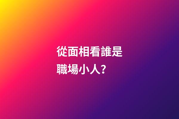 從面相看誰是職場小人？