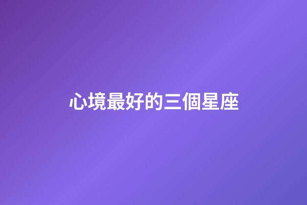 心境最好的三個星座-第1張-星座運勢-玄機派