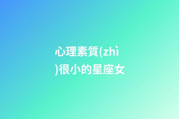 心理素質(zhì)很小的星座女