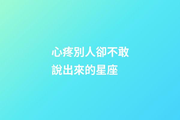 心疼別人卻不敢說出來的星座-第1張-星座運勢-玄機派