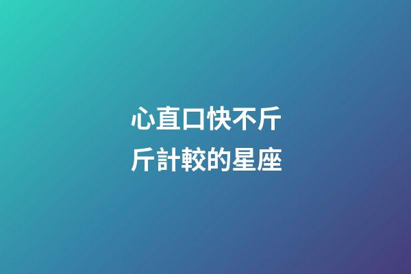 心直口快不斤斤計較的星座-第1張-星座運勢-玄機(jī)派