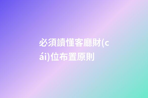 必須讀懂客廳財(cái)位布置原則