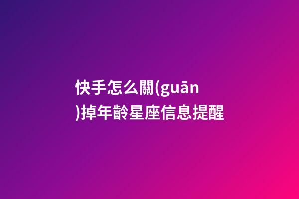 快手怎么關(guān)掉年齡星座信息提醒-第1張-星座運(yùn)勢-玄機(jī)派