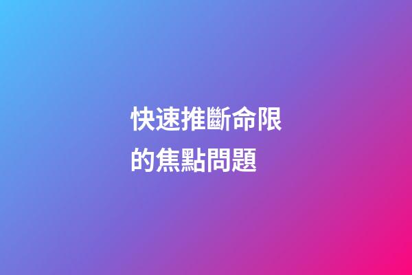 快速推斷命限的焦點問題