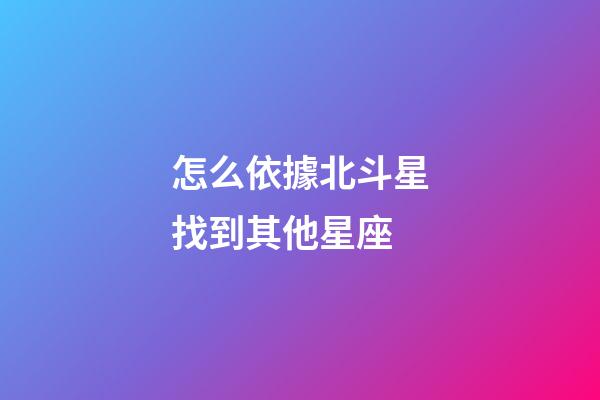 怎么依據北斗星找到其他星座