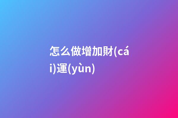 怎么做增加財(cái)運(yùn)
