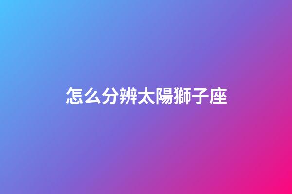 怎么分辨太陽獅子座-第1張-星座運勢-玄機派