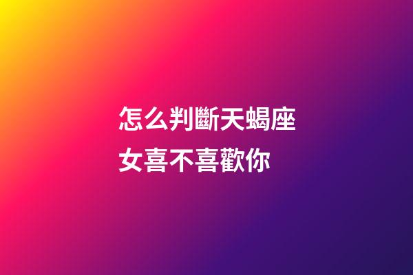 怎么判斷天蝎座女喜不喜歡你