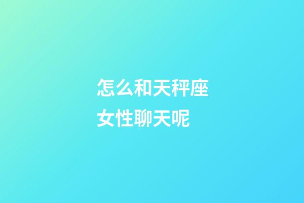 怎么和天秤座女性聊天呢-第1張-星座運勢-玄機派