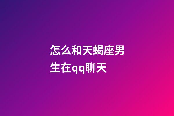 怎么和天蝎座男生在qq聊天-第1張-星座運勢-玄機派