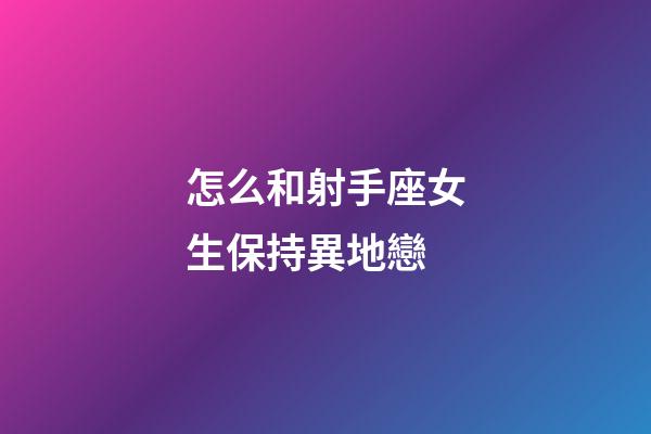 怎么和射手座女生保持異地戀-第1張-星座運勢-玄機派