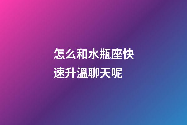 怎么和水瓶座快速升溫聊天呢-第1張-星座運勢-玄機派