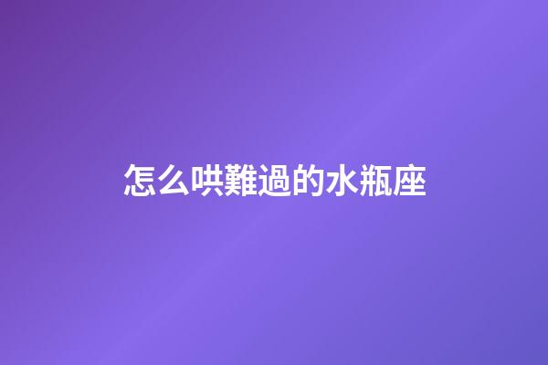 怎么哄難過的水瓶座-第1張-星座運勢-玄機派