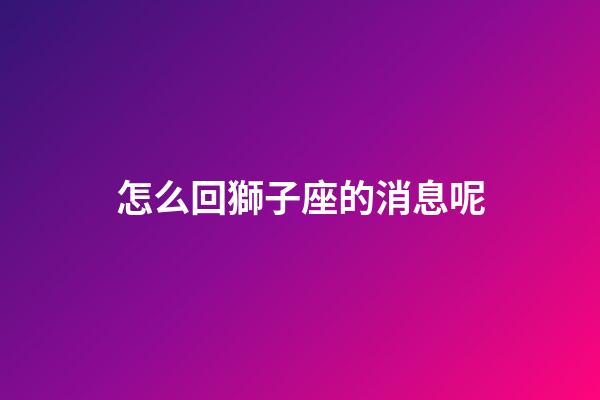 怎么回獅子座的消息呢-第1張-星座運勢-玄機(jī)派