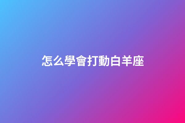 怎么學會打動白羊座-第1張-星座運勢-玄機派