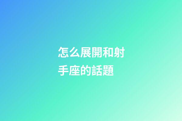 怎么展開和射手座的話題-第1張-星座運勢-玄機派