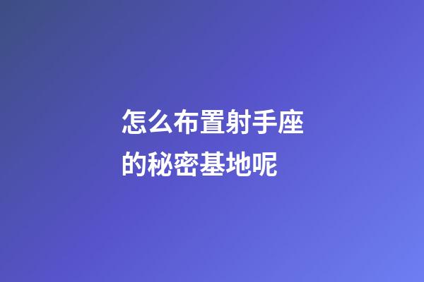 怎么布置射手座的秘密基地呢