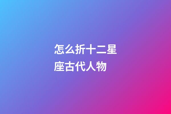 怎么折十二星座古代人物-第1張-星座運勢-玄機派