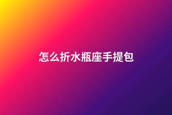 怎么折水瓶座手提包