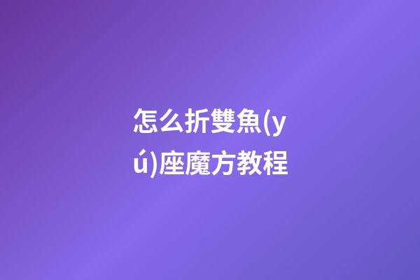 怎么折雙魚(yú)座魔方教程-第1張-星座運(yùn)勢(shì)-玄機(jī)派