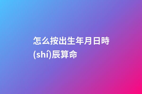 怎么按出生年月日時(shí)辰算命