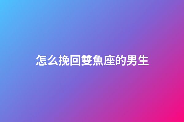 怎么挽回雙魚座的男生-第1張-星座運勢-玄機派