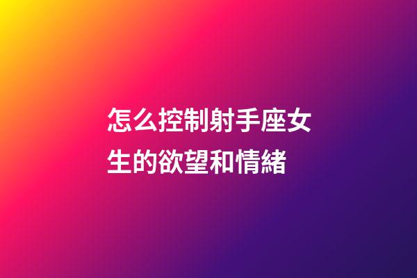 怎么控制射手座女生的欲望和情緒-第1張-星座運(yùn)勢(shì)-玄機(jī)派