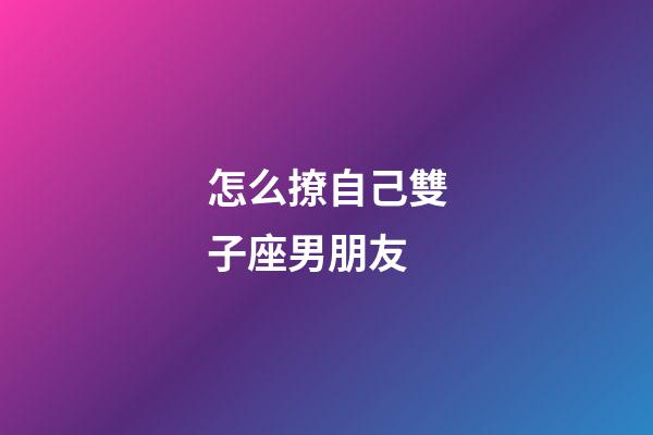 怎么撩自己雙子座男朋友-第1張-星座運勢-玄機派
