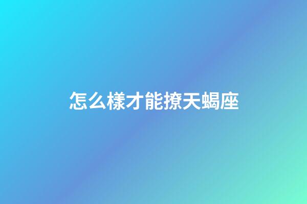 怎么樣才能撩天蝎座-第1張-星座運勢-玄機派