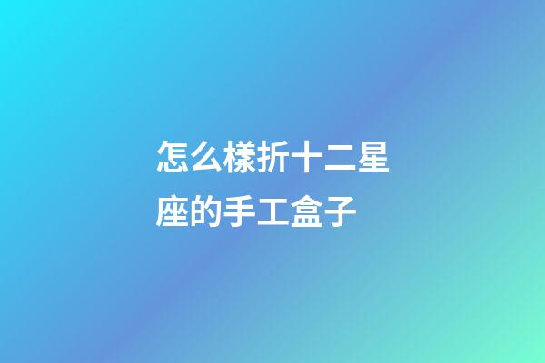 怎么樣折十二星座的手工盒子