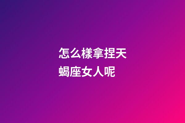 怎么樣拿捏天蝎座女人呢-第1張-星座運(yùn)勢(shì)-玄機(jī)派
