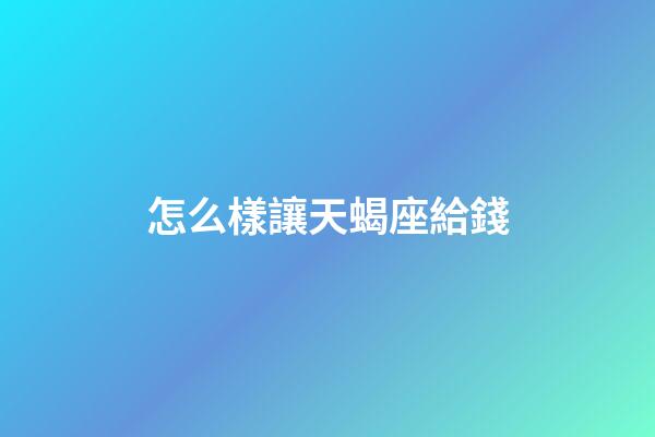 怎么樣讓天蝎座給錢-第1張-星座運勢-玄機派