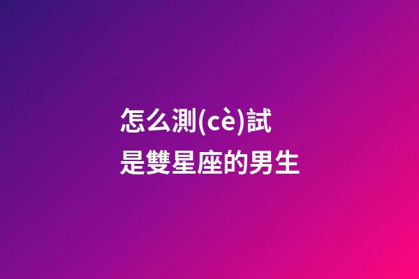 怎么測(cè)試是雙星座的男生-第1張-星座運(yùn)勢(shì)-玄機(jī)派