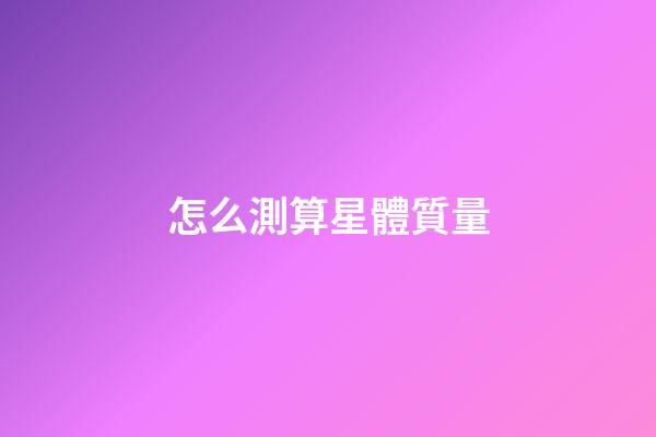 怎么測算星體質量