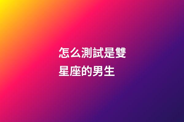 怎么測試是雙星座的男生