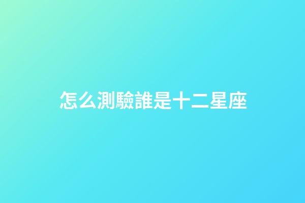 怎么測驗誰是十二星座