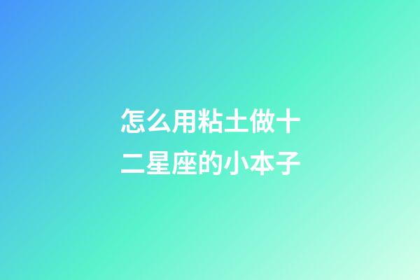 怎么用粘土做十二星座的小本子-第1張-星座運勢-玄機派