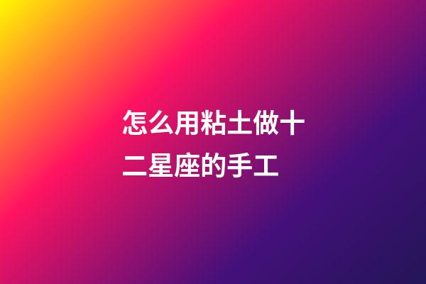 怎么用粘土做十二星座的手工