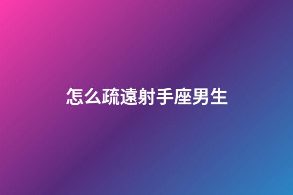 怎么疏遠射手座男生-第1張-星座運勢-玄機派