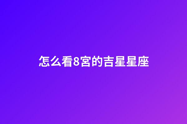 怎么看8宮的吉星星座-第1張-星座運勢-玄機派