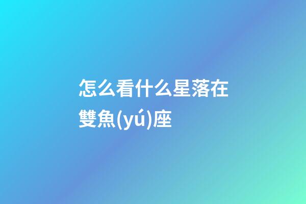 怎么看什么星落在雙魚(yú)座