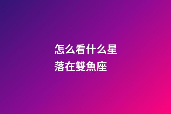 怎么看什么星落在雙魚座-第1張-星座運勢-玄機派