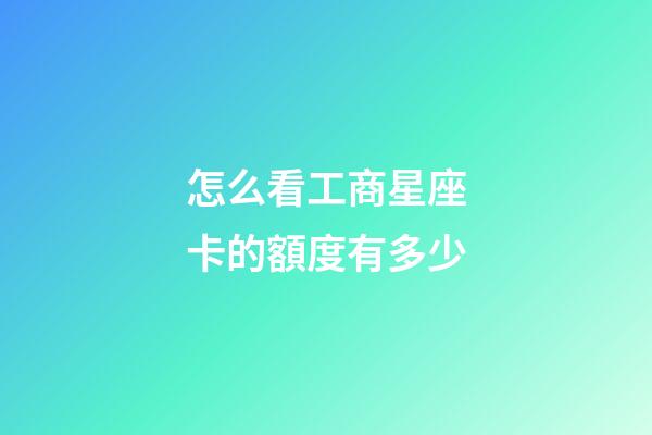 怎么看工商星座卡的額度有多少