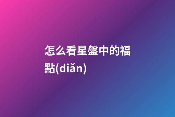 怎么看星盤中的福點(diǎn)-第1張-星座運(yùn)勢-玄機(jī)派