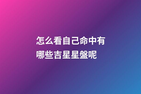 怎么看自己命中有哪些吉星星盤呢