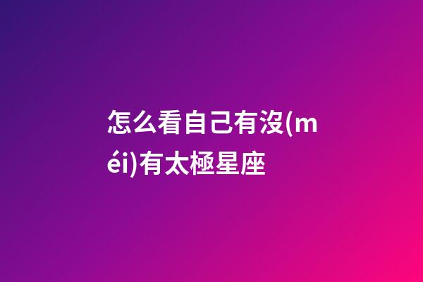 怎么看自己有沒(méi)有太極星座-第1張-星座運(yùn)勢(shì)-玄機(jī)派