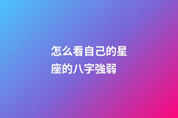 怎么看自己的星座的八字強弱-第1張-星座運勢-玄機派