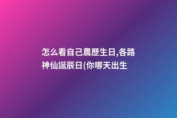 怎么看自己農歷生日,各路神仙誕辰日(你哪天出生-第1張-觀點-玄機派