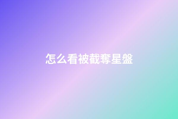 怎么看被截奪星盤-第1張-星座運勢-玄機派