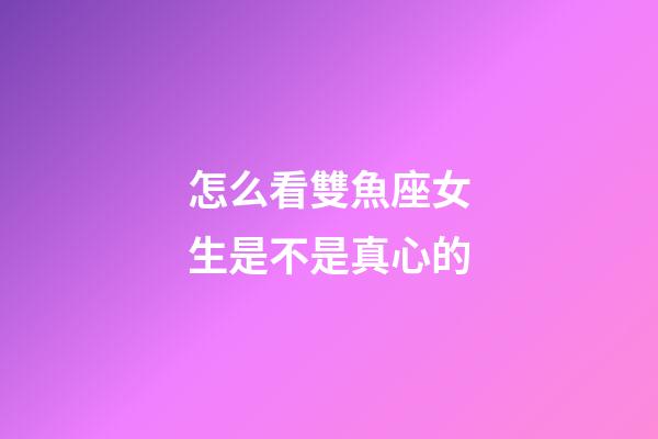 怎么看雙魚座女生是不是真心的-第1張-星座運勢-玄機派